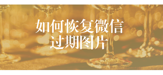 如何恢复微信过期图片?苹果微信图片找回教程