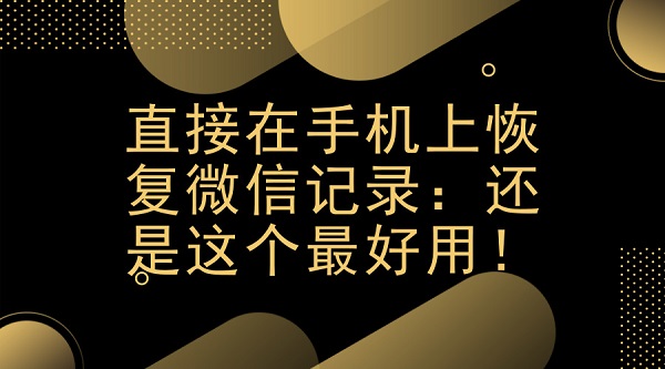 直接在手机上恢复微信记录:还是这个最好用!
