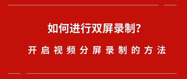 如何进行双屏录制？开启视频分屏录制的方法