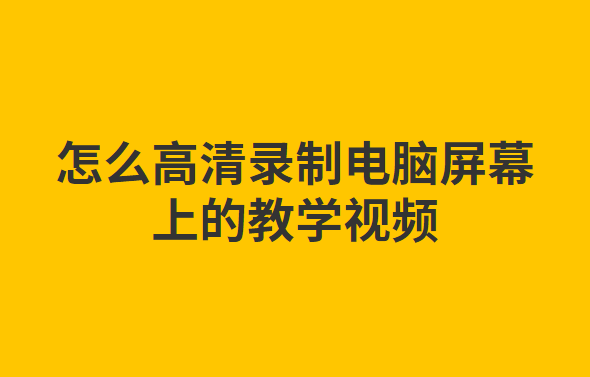 怎么高清录制电脑屏幕上的教学视频？方法其实很简单