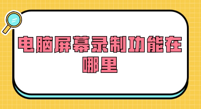 电脑屏幕录制功能在哪里？专业的屏幕录制方法推荐