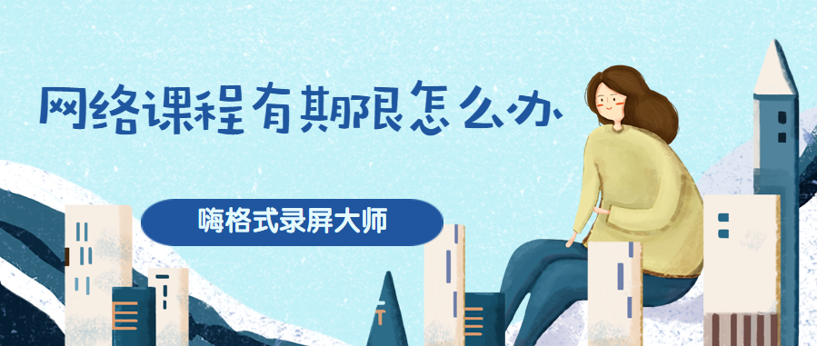 网络课程有期限怎么办？教你一招轻松化解