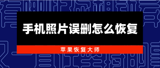 手机照片误删怎么恢复？别紧张，看来你就知道！