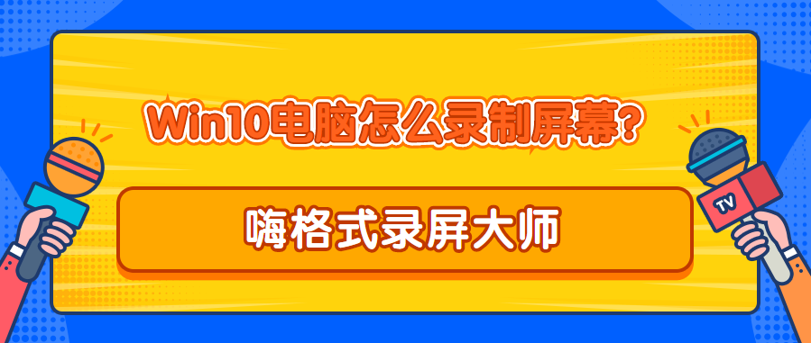 Win10电脑怎么录制屏幕?高清无水印的录屏方