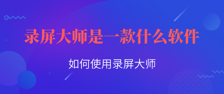 录屏大师是一款什么软件？如何使用录屏大师