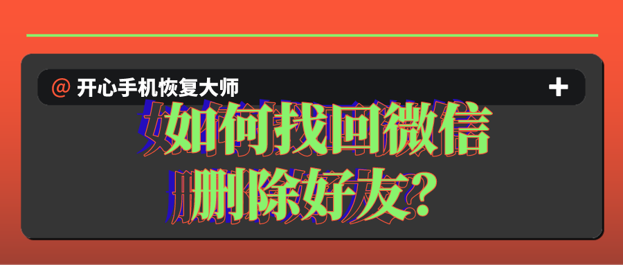 如何找回微信删除好友?5G时代的全新办法