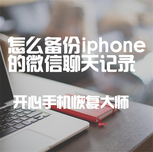 怎么备份iPhone的微信聊天记录