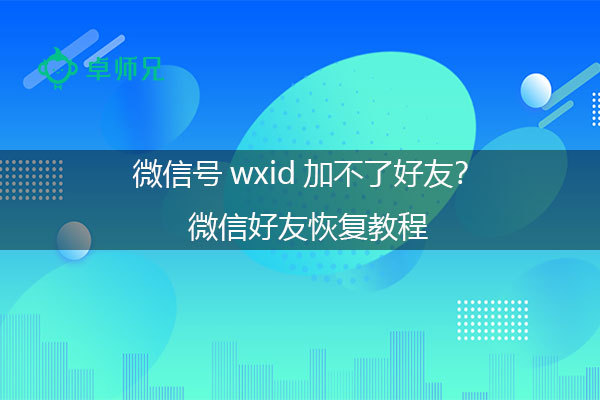 微信号wxid加不了好友？微信好友恢复教程.jpg