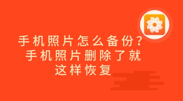 手机照片怎么备份？手机照片删除了就这样恢复.jpg