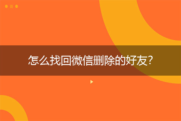 怎么找回微信删除的好友？微信恢复实操教程.jpg