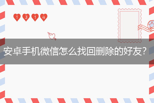 安卓手机微信怎么找回删除的好友？屡试不爽实用方法.jpg