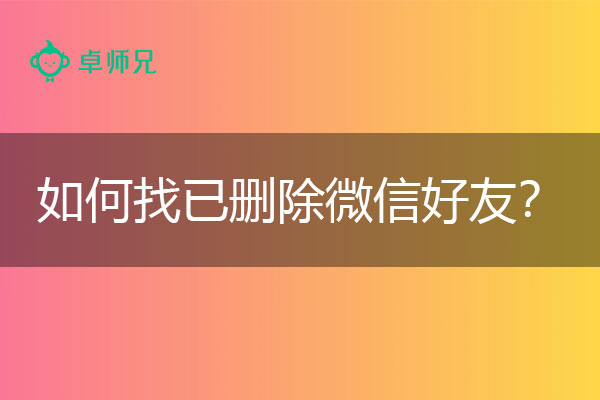 如何找已删除微信好友？学会再也不担心丢了.jpg