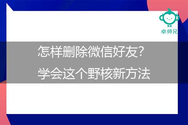 怎样删除微信好友？学会这个野核新方法.jpg