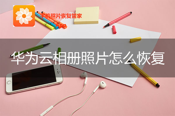 华为手机云相册照片怎么恢复？这几个方法就能搞定.jpg