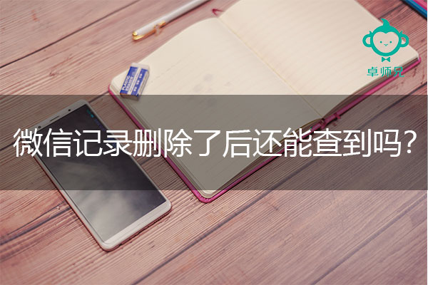 微信记录删除了后还能查到吗？资深卓师兄分享恢复技巧.jpg