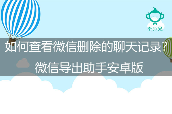 如何查看微信删除的聊天记录？微信导出助手安卓版.jpg